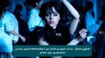 الأقوى عالميًا.. أحداث الموسم الثالث من Wednesday 2 تشعل حماس المشاهدين حول العالم